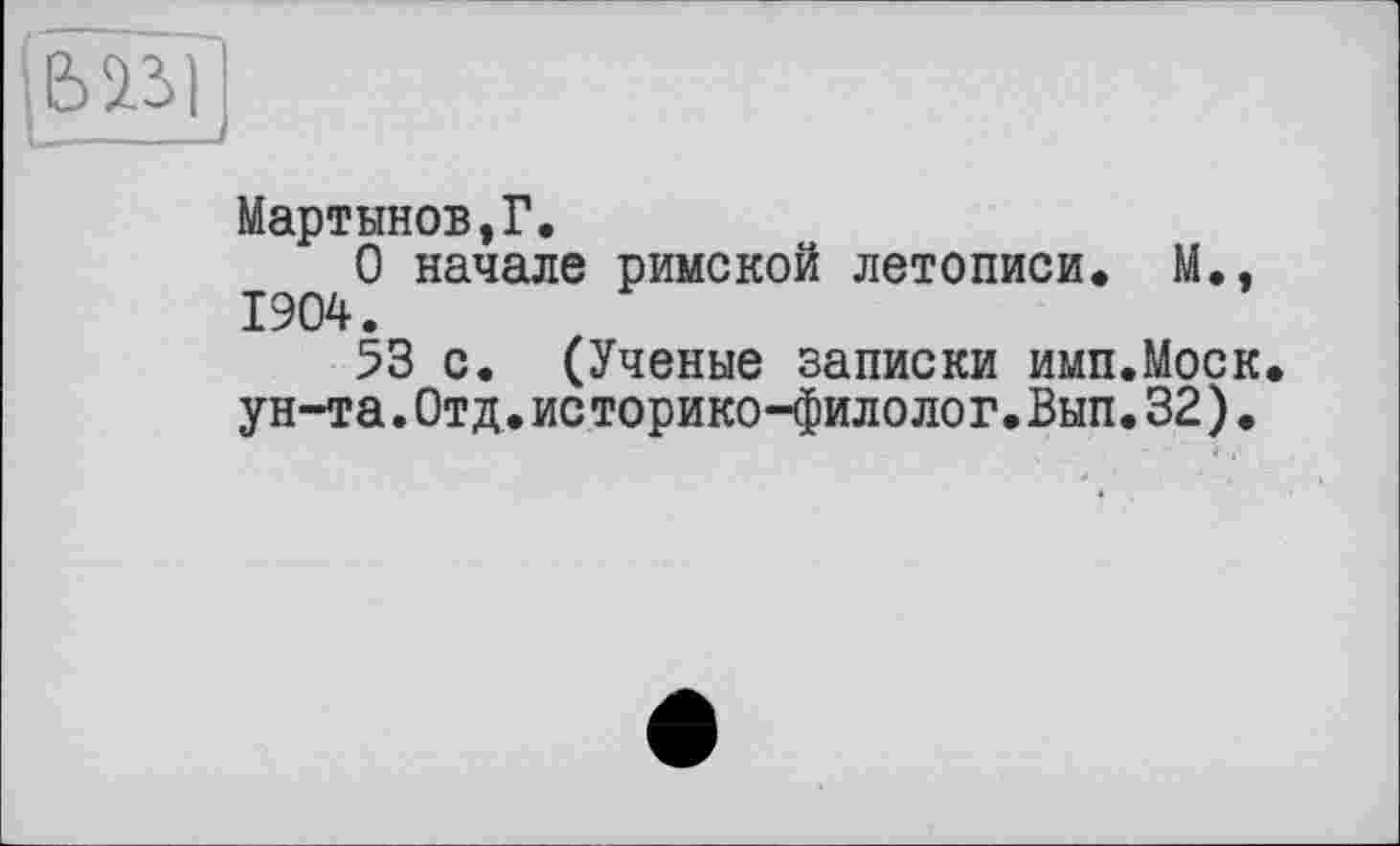 ﻿
Мартынов,?.
О начале римской летописи. М., 1904.
53 с. (Ученые записки имп.Моск. ун-та.Отд.ис торико-филолог.Вып.32).